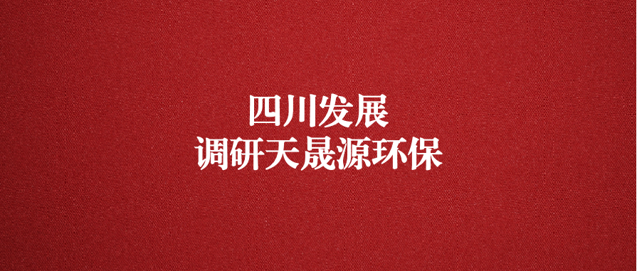 四川發(fā)展黨委委員、副總經(jīng)理郭勇調(diào)研天晟源環(huán)保