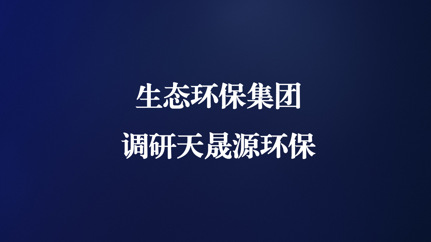 高度重視！生態(tài)環(huán)保集團(tuán)王亮總經(jīng)理調(diào)研天晟源環(huán)保