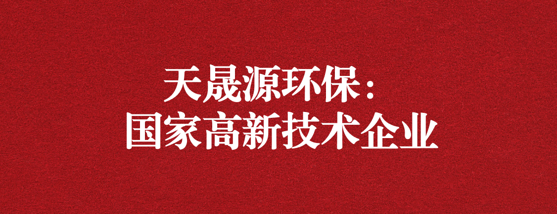 求新求進(jìn)，以技術(shù)創(chuàng)新走高質(zhì)量發(fā)展道路 ——天晟源環(huán)保成功通過“國家高新技術(shù)企業(yè)”認(rèn)定