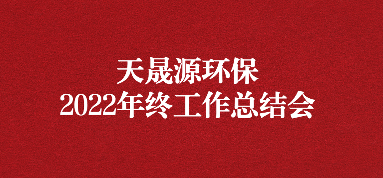 革故鼎新，勇毅前行——天晟源環(huán)保召開2022年年終工作總結(jié)會(huì)